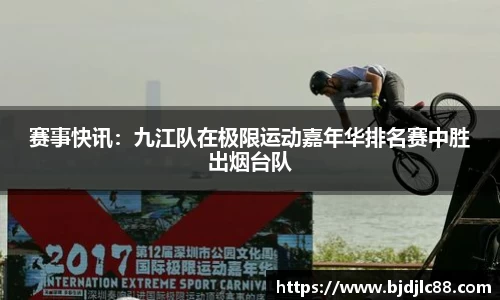 赛事快讯：九江队在极限运动嘉年华排名赛中胜出烟台队