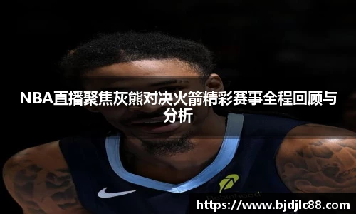 NBA直播聚焦灰熊对决火箭精彩赛事全程回顾与分析